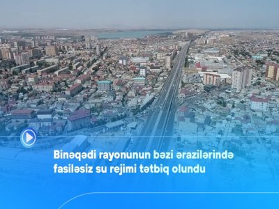 Binəqədinin bəzi ərazilərinə su fasiləsiz veriləcək - VİDEO