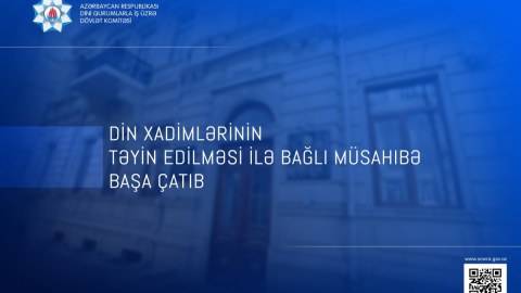 Din xadimlərinin müsahibəsi başa çatdı - NƏTİCƏLƏR