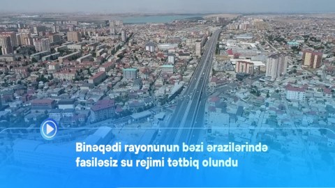 Binəqədinin bəzi ərazilərinə su fasiləsiz veriləcək - VİDEO