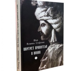Akademik Ramiz Mehdiyevin “Şah İsmayıl Səfəvi: hökmdarın və döyüşçünün portreti” kitabı çapdan çıxıb