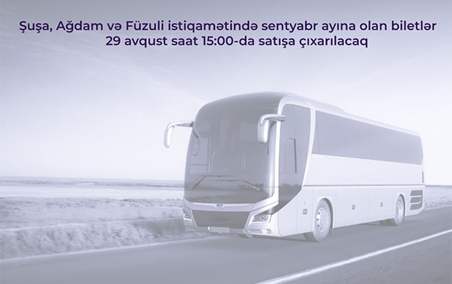 Şuşa, Ağdam və Füzuliyə biletlər bu tarixdə satışa çıxarılacaq