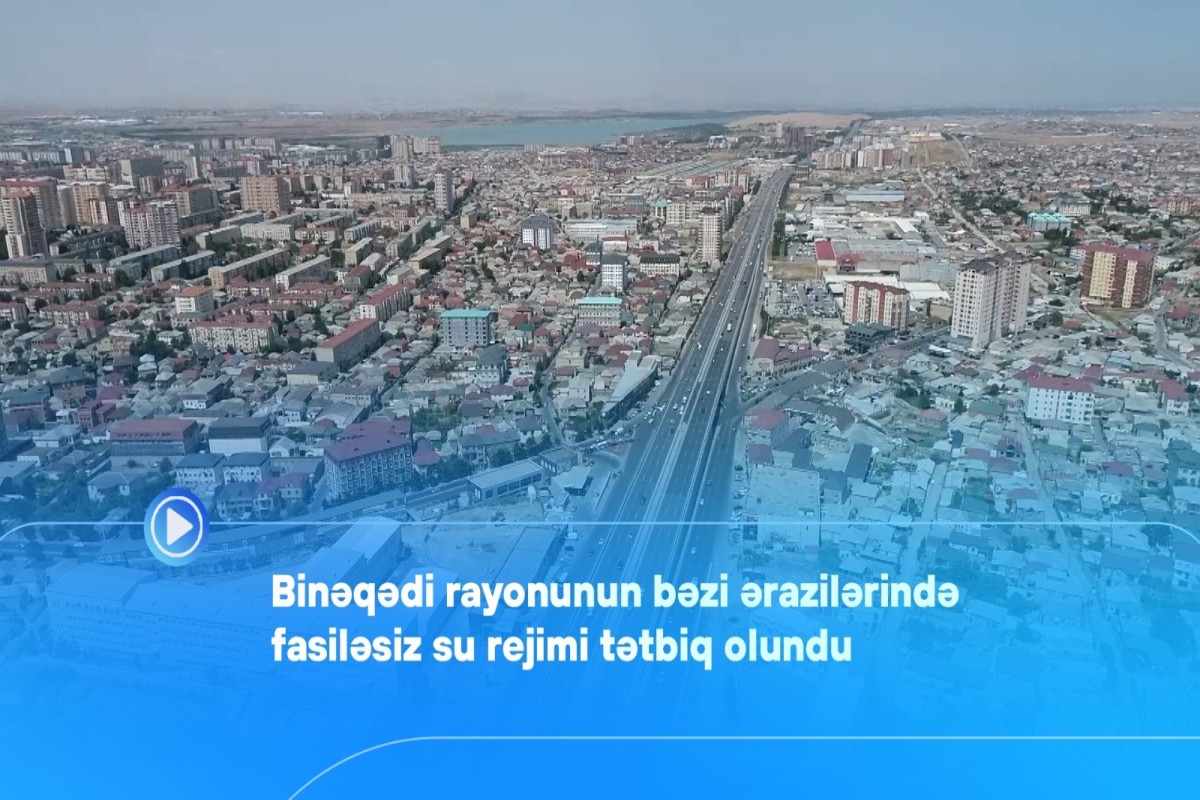 Binəqədinin bəzi ərazilərinə su fasiləsiz veriləcək - VİDEO